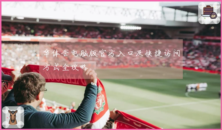 华体会电脑版官方入口及快捷访问方式全攻略