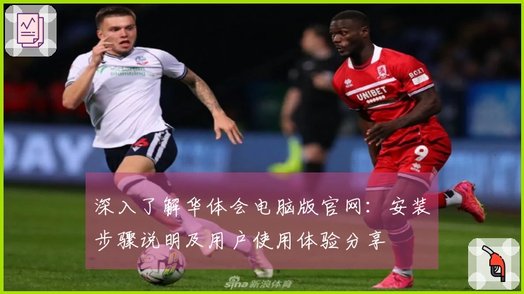 深入了解华体会电脑版官网:安装步骤说明及用户使用体验分享