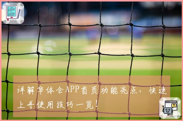 详解华体会APP首页功能亮点,快速上手使用技巧一览!