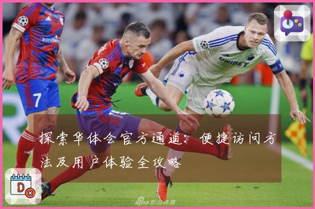 探索华体会官方通道:便捷访问方法及用户体验全攻略