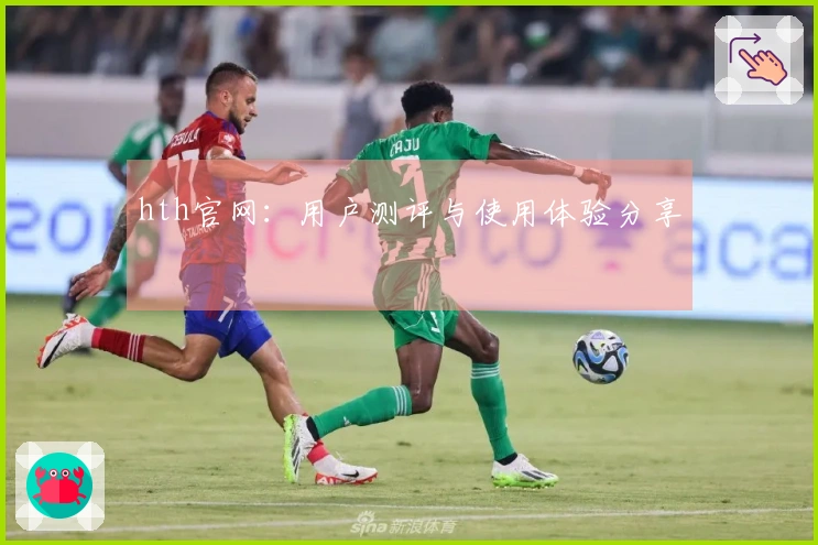 hth官网:用户测评与使用体验分享