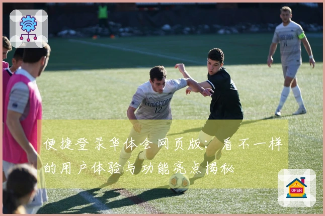 便捷登录华体会网页版：看不一样的用户体验与功能亮点揭秘