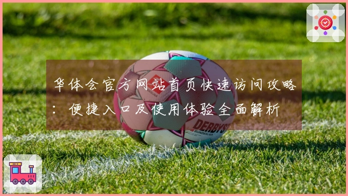 华体会官方网站首页快速访问攻略：便捷入口及使用体验全面解析