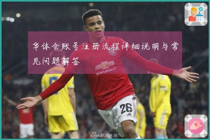 华体会账号注册流程详细说明与常见问题解答