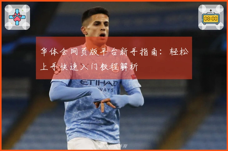 华体会网页版平台新手指南：轻松上手快速入门教程解析