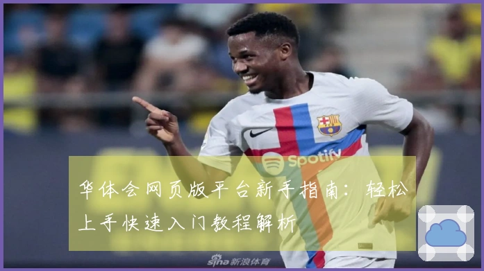 华体会网页版平台新手指南:轻松上手快速入门教程解析