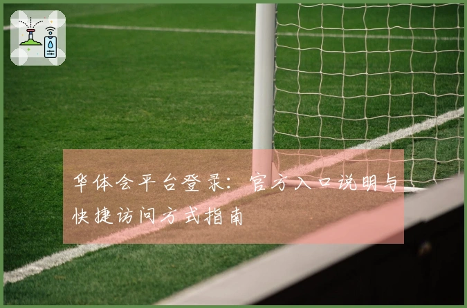 华体会平台登录：官方入口说明与快捷访问方式指南