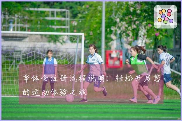 华体会注册流程说明:轻松开启您的运动体验之旅