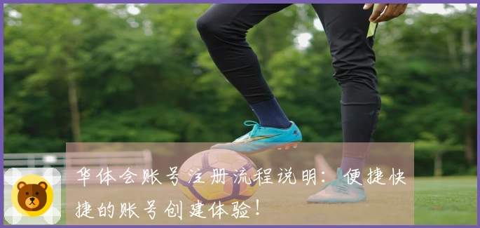 华体会账号注册流程说明:便捷快捷的账号创建体验!