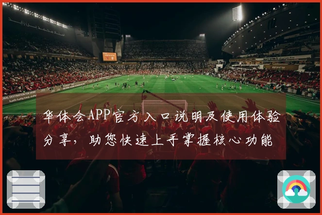 华体会APP官方入口说明及使用体验分享,助您快速上手掌握核心功能