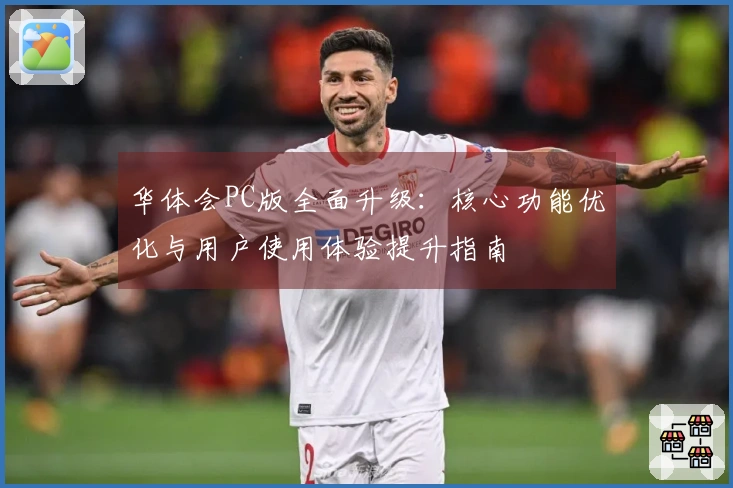 华体会PC版全面升级:核心功能优化与用户使用体验提升指南