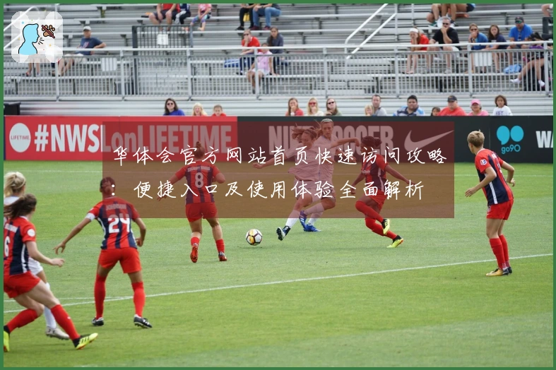 华体会官方网站首页快速访问攻略：便捷入口及使用体验全面解析